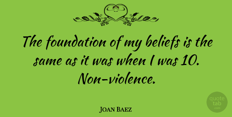 Joan Baez Quote About Violence, Foundation, Belief: The Foundation Of My Beliefs...