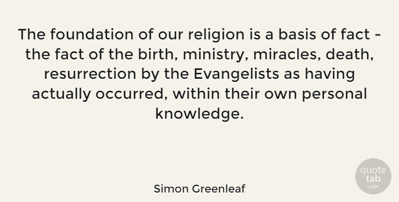 Simon Greenleaf Quote About Basis, Death, Fact, Foundation, Knowledge: The Foundation Of Our Religion...