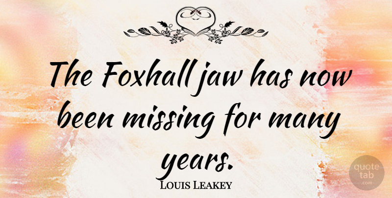 Louis Leakey Quote About Missing You, Years, Missing: The Foxhall Jaw Has Now...