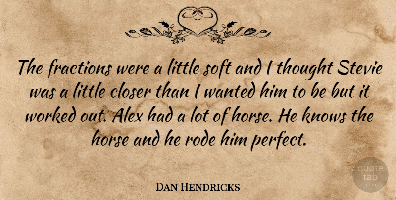 Dan Hendricks Quote About Alex, Closer, Fractions, Horse, Knows: The Fractions Were A Little...