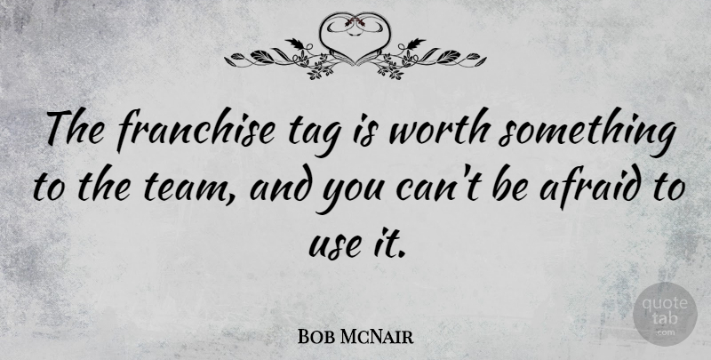 Bob McNair Quote About Team, Use, Tag: The Franchise Tag Is Worth...
