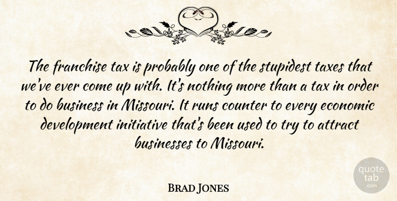 Brad Jones Quote About Attract, Business, Businesses, Counter, Economic: The Franchise Tax Is Probably...