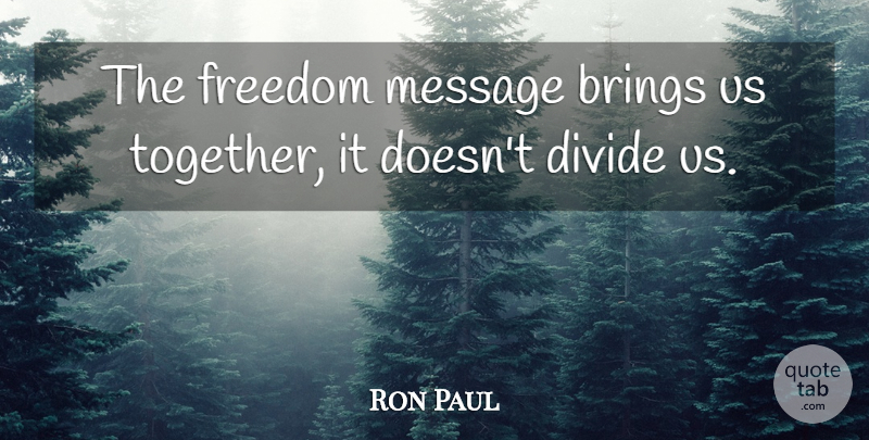 Ron Paul Quote About Together, Messages, Divides: The Freedom Message Brings Us...