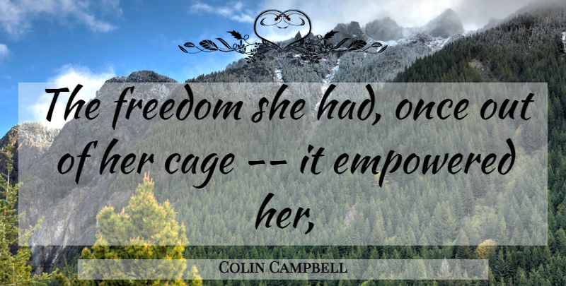 Colin Campbell Quote About Cage, Empowered, Freedom: The Freedom She Had Once...