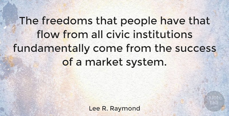 Lee R. Raymond Quote About People, Flow, Institutions: The Freedoms That People Have...