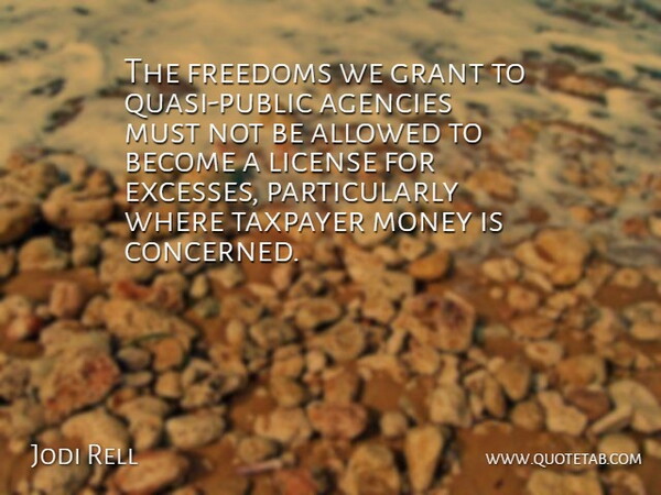 Jodi Rell Quote About Agencies, Allowed, Freedoms, Grant, License: The Freedoms We Grant To...