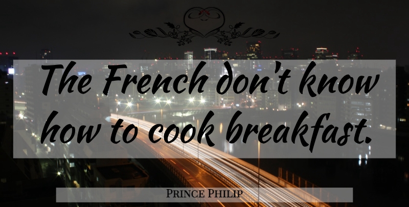 Prince Philip Quote About Breakfast, Classic, Cooks: The French Dont Know How...