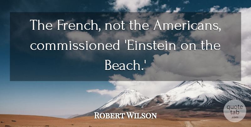Robert Wilson Quote About undefined: The French Not The Americans...