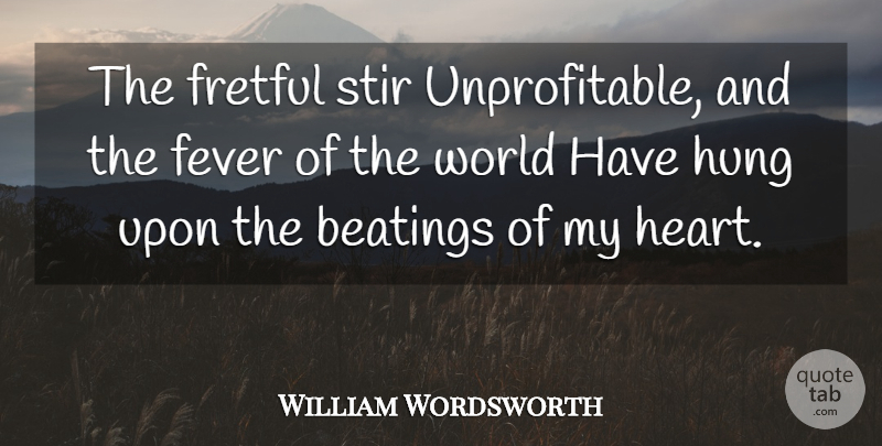 William Wordsworth Quote About Heart, Fever, World: The Fretful Stir Unprofitable And...