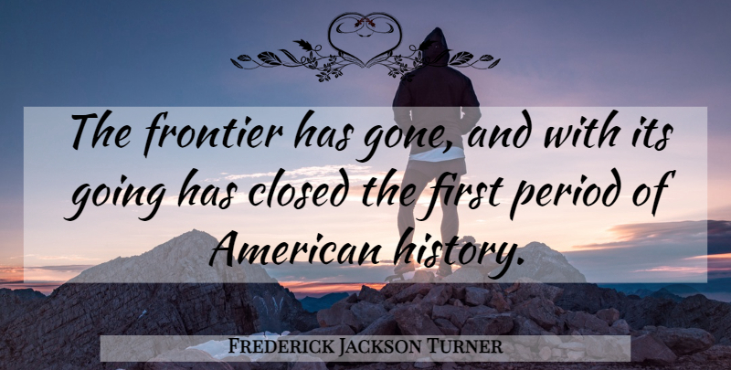 Frederick Jackson Turner Quote About Gone, Firsts, American History: The Frontier Has Gone And...
