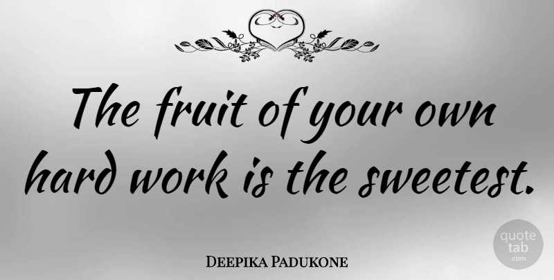 Deepika Padukone Quote About Hard Work, Fruit, Sweetest: The Fruit Of Your Own...