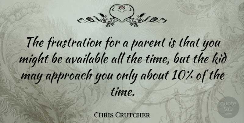 Chris Crutcher Quote About Approach, Available, Kid, Might, Parent: The Frustration For A Parent...