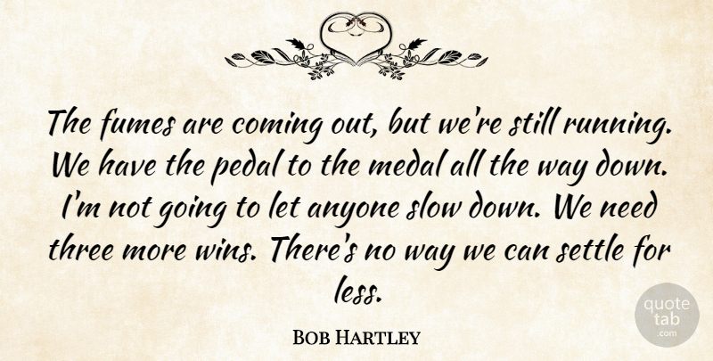 Bob Hartley Quote About Anyone, Coming, Medal, Pedal, Settle: The Fumes Are Coming Out...