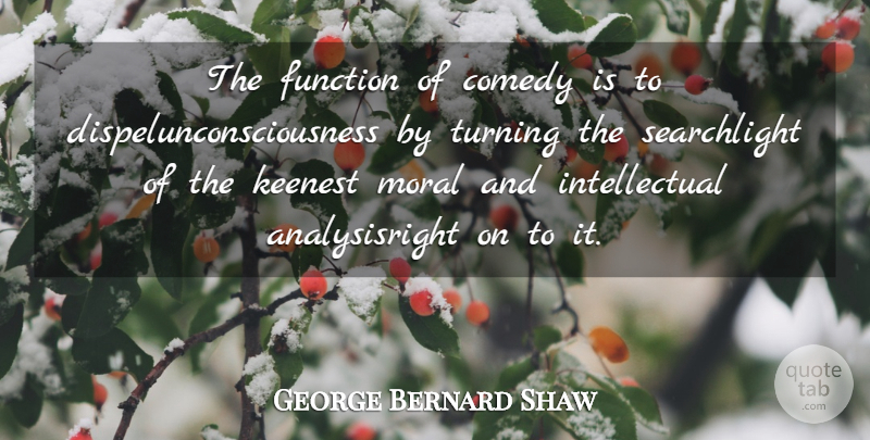 George Bernard Shaw Quote About Intellectual, Moral, Comedy: The Function Of Comedy Is...