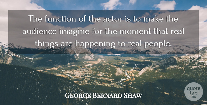 George Bernard Shaw Quote About Real, People, Acting: The Function Of The Actor...