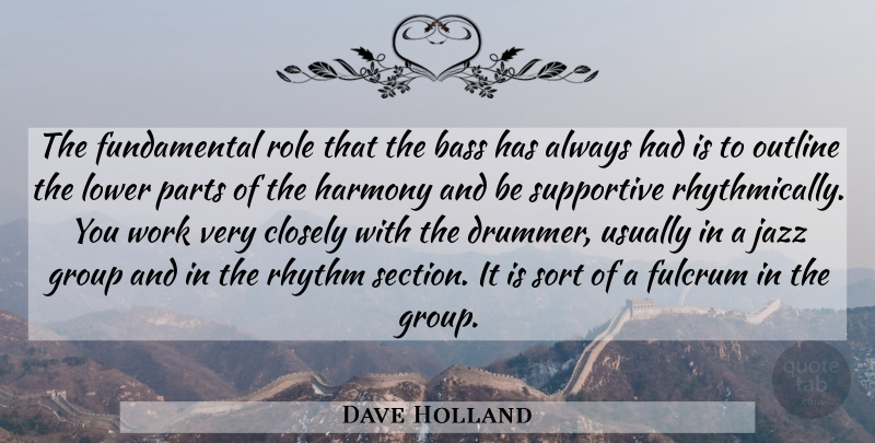 Dave Holland Quote About Bass, Closely, Fulcrum, Group, Harmony: The Fundamental Role That The...
