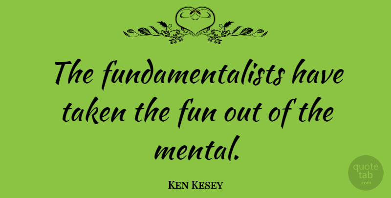 Ken Kesey Quote About Fun, Taken, Having Fun: The Fundamentalists Have Taken The...