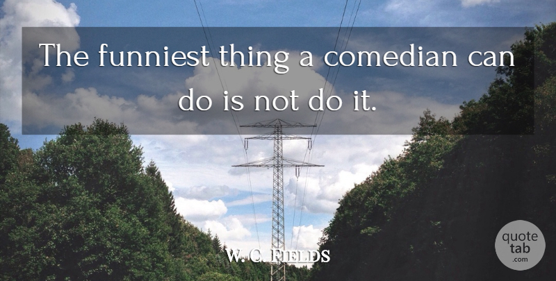 W. C. Fields Quote About Comedian, Can Do: The Funniest Thing A Comedian...