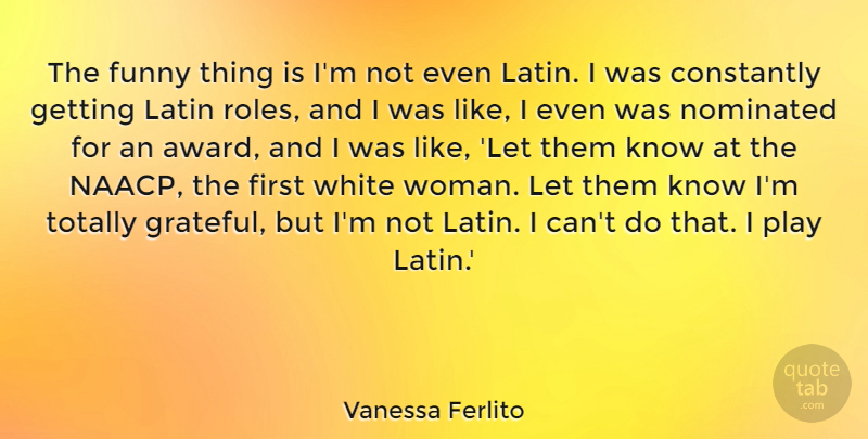 Vanessa Ferlito Quote About Constantly, Funny, Latin, Nominated, Totally: The Funny Thing Is Im...