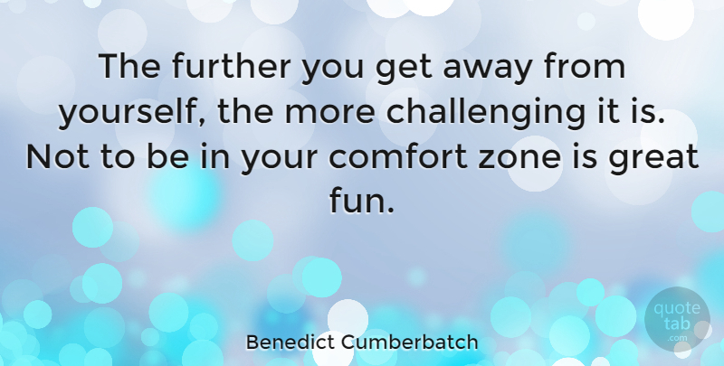 Benedict Cumberbatch Quote About Fun, Challenges, Comfort: The Further You Get Away...