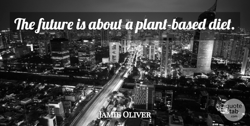 Jamie Oliver Quote About Plant, Plant Based Diet, Diets: The Future Is About A...