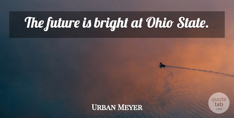 Urban Meyer Quote About Ohio, Bright Future, States: The Future Is Bright At...