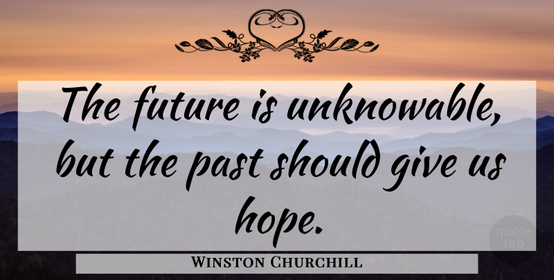 Winston Churchill Quote About Hope, Past, Giving: The Future Is Unknowable But...