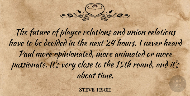 Steve Tisch Quote About Animated, Close, Decided, Future, Heard: The Future Of Player Relations...