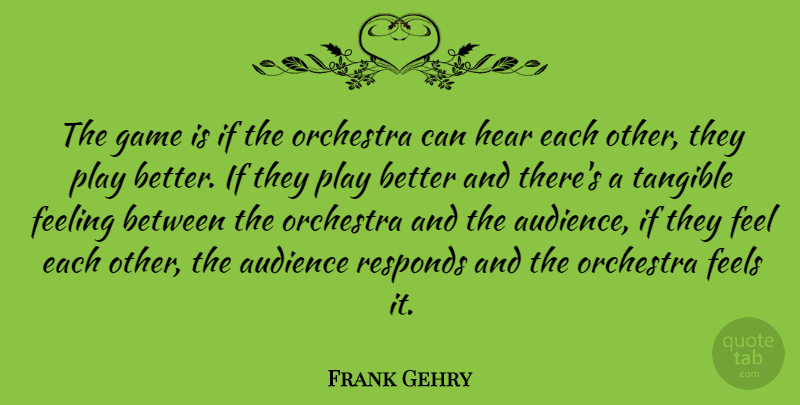 Frank Gehry Quote About Games, Play, Feelings: The Game Is If The...