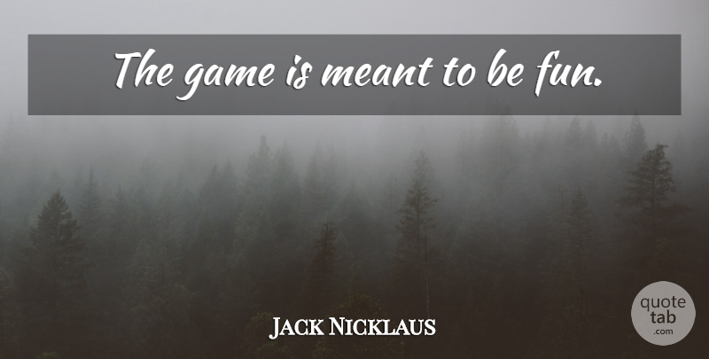 Jack Nicklaus Quote About Sports, Fun, Games: The Game Is Meant To...