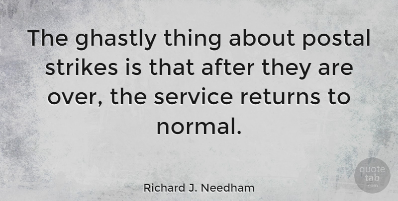 Richard J. Needham Quote About Return, Normal, Strikes: The Ghastly Thing About Postal...
