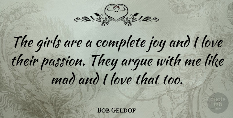 Bob Geldof Quote About Argue, Complete, Girls, Joy, Love: The Girls Are A Complete...
