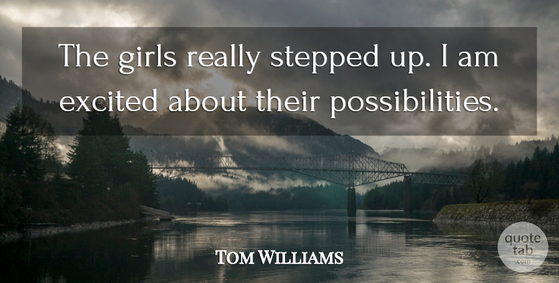 Tom Williams Quote About Excited, Girls, Stepped: The Girls Really Stepped Up...