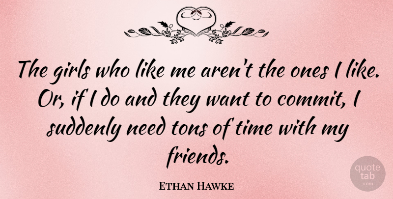 Ethan Hawke Quote About Girl, Want, Needs: The Girls Who Like Me...