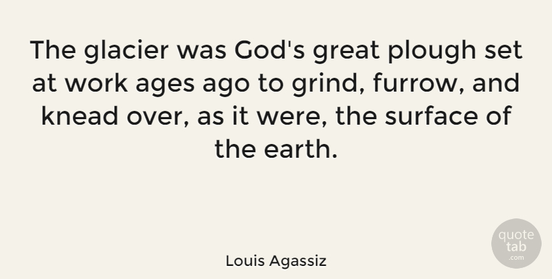 Louis Agassiz Quote About Ages, Great, Surface, Work: The Glacier Was Gods Great...