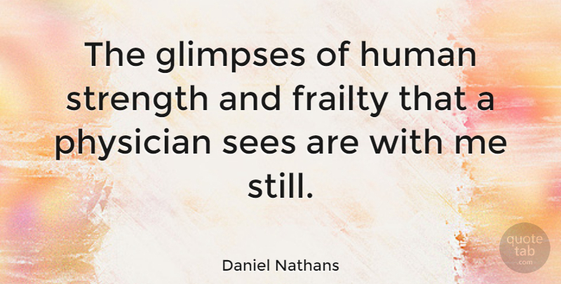 Daniel Nathans Quote About Physicians, Glimpse, Frailty: The Glimpses Of Human Strength...