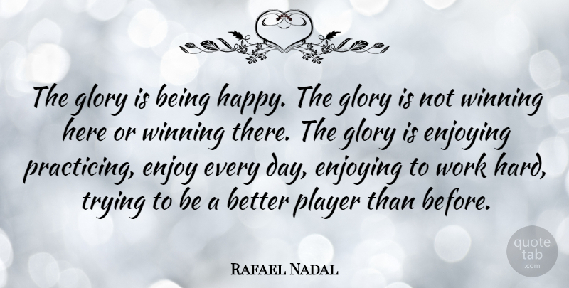 Rafael Nadal Quote About Hard Work, Player, Winning: The Glory Is Being Happy...
