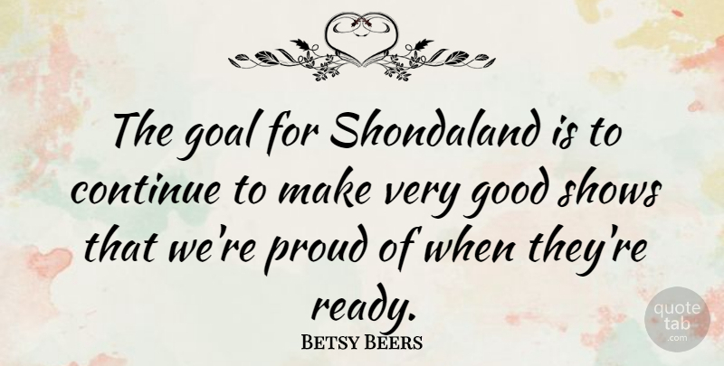Betsy Beers Quote About Continue, Goal, Good, Proud, Shows: The Goal For Shondaland Is...