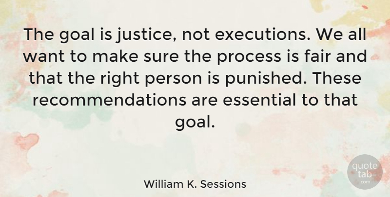 William K. Sessions Quote About Essential, Fair, Sure: The Goal Is Justice Not...