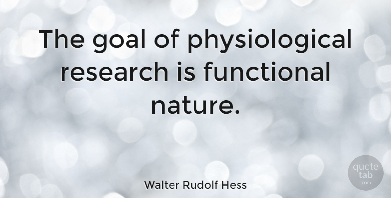 Walter Rudolf Hess Quote About Goal, Research, Physiological: The Goal Of Physiological Research...