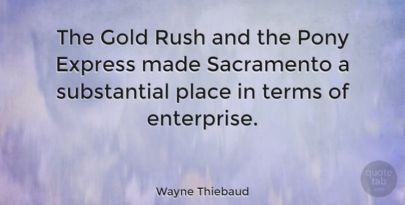 Wayne Thiebaud Quote About Gold, Ponies, Made: The Gold Rush And The...