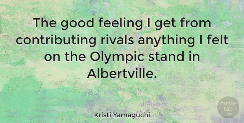 Kristi Yamaguchi Quote About Feelings, Rivals, Good Feeling: The Good Feeling I Get...