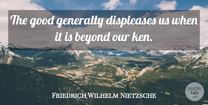 Friedrich Wilhelm Nietzsche Quote About Beyond, Generally, Good: The Good Generally Displeases Us...