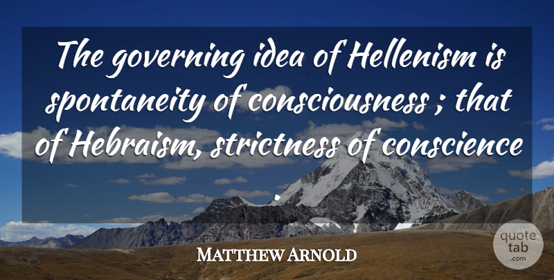 Matthew Arnold Quote About Ideas, Consciousness, Spontaneity: The Governing Idea Of Hellenism...
