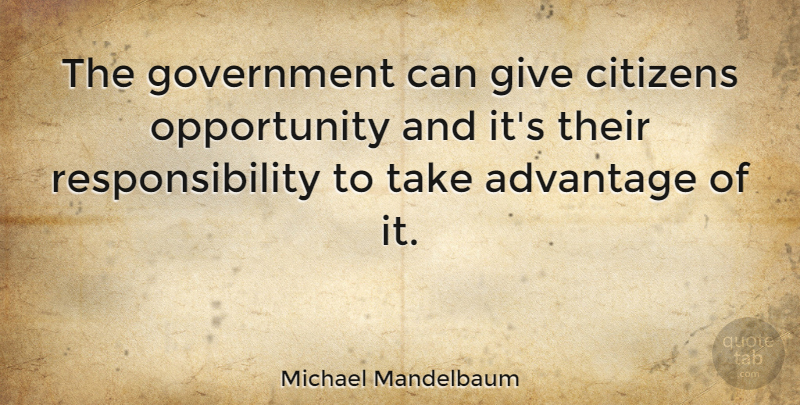 Michael Mandelbaum Quote About Responsibility, Opportunity, Government: The Government Can Give Citizens...