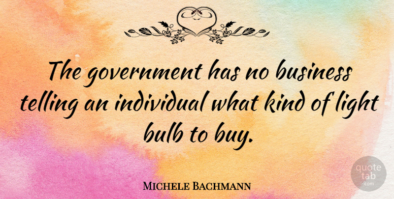 Michele Bachmann Quote About Government, Light, Kind: The Government Has No Business...