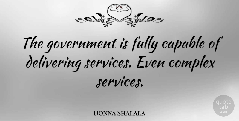 Donna Shalala Quote About Government, Delivering, Complexes: The Government Is Fully Capable...