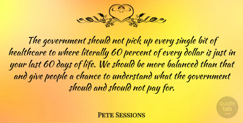 Pete Sessions Quote About Balanced, Bit, Chance, Days, Dollar: The Government Should Not Pick...
