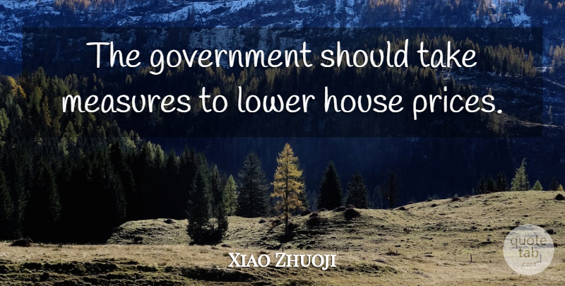 Xiao Zhuoji Quote About Government, House, Lower, Measures: The Government Should Take Measures...