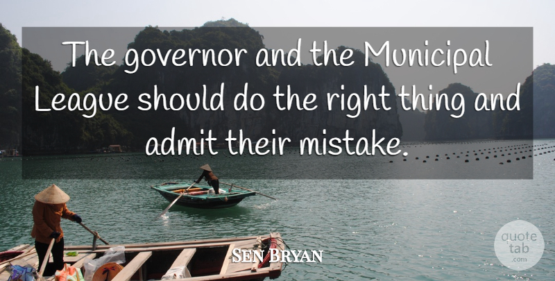 Sen Bryan Quote About Admit, Governor, League, Mistakes: The Governor And The Municipal...